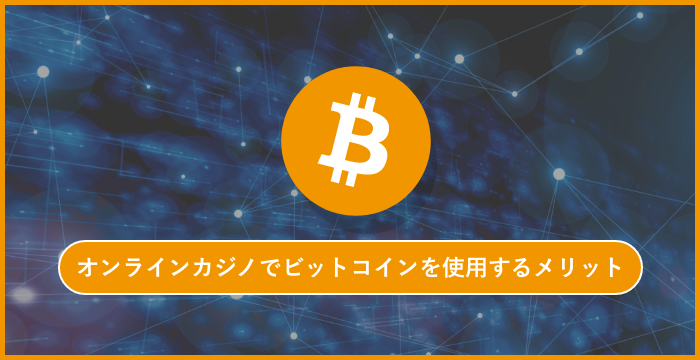 オンラインカジノでBitcoin（ビットコイン）を使用する手順やメリット・デメリット