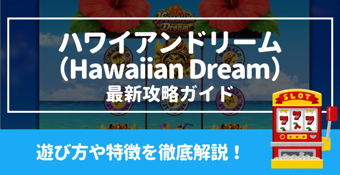 【ハワイアンドリーム最新攻略ガイド】遊び方や攻略法を徹底解説！