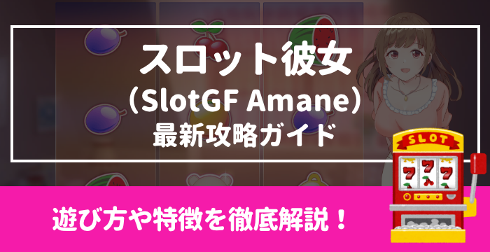 【スロット彼女（SlotGF Amane）最新攻略ガイド】遊び方や特徴を徹底解説！