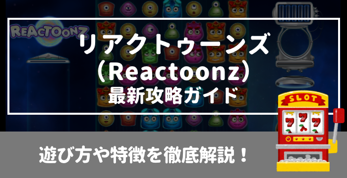 【リアクトゥーンズ（Reactoonz）最新攻略ガイド】遊び方や特徴を徹底解説！