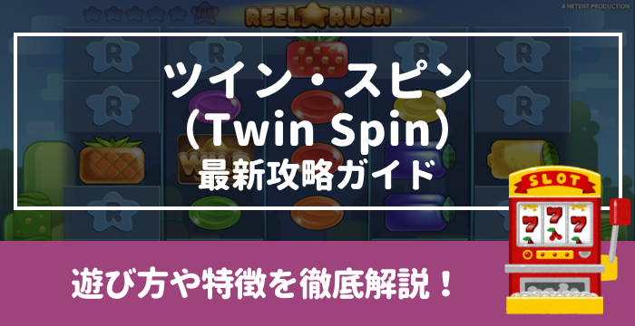 【ツイン・スピン（Twin Spin）最新攻略ガイド】遊び方や特徴を徹底解説！