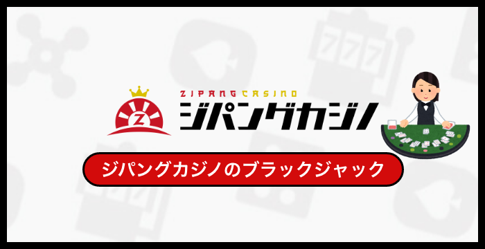 ジパングカジノで遊べる全種類のブラックジャックを徹底調査してみた