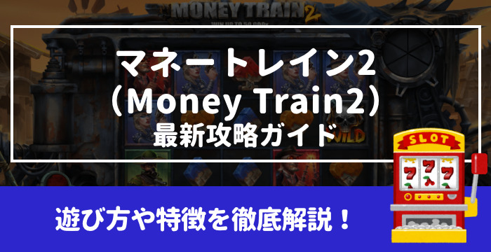 【マネートレイン2（Money Train2）最新攻略ガイド】遊び方や特徴を徹底解説！