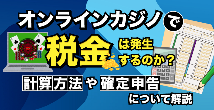 オンラインカジノは税金がかかる？税金計算と確定申告について解説